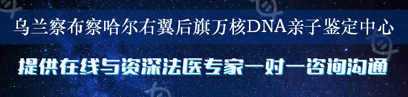 乌兰察布察哈尔右翼后旗万核DNA亲子鉴定中心